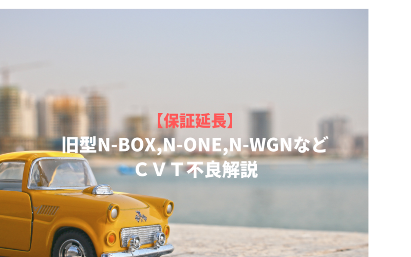 保証延長 旧型n Box N One N Wgnなど ｃｖｔ不良解説 一級整備士の診療所