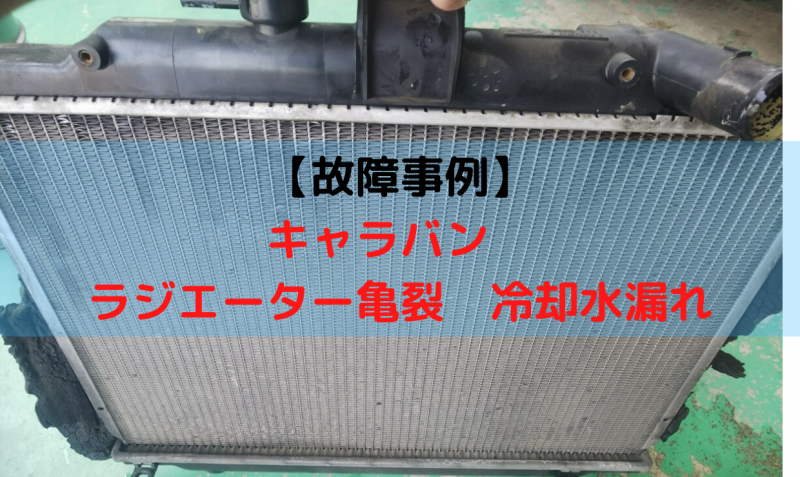 故障事例 キャラバン ラジエーター亀裂 冷却水漏れ 一級整備士の診療所