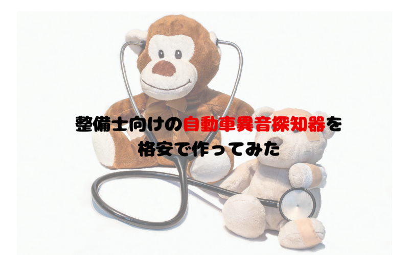 整備士向けの自動車異音探知器を格安で作ってみた 一級整備士の診療所 整備士向けの自動車異音探知器を格安で作ってみた 一級整備士の診療所