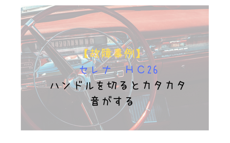 故障事例 セレナ ｈｃ26 ハンドルを切るとカタカタ音がする 一級整備士の診療所