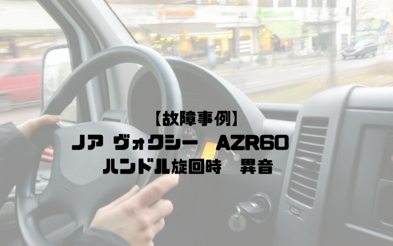 故障事例 ノア ヴォクシー Azr60 ハンドル旋回時 異音 一級整備士の診療所