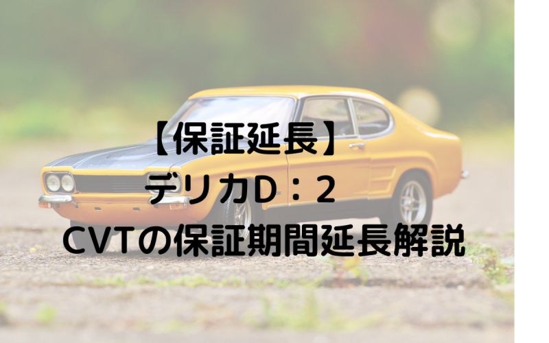 保証延長 デリカd 2 Cvtの保証期間延長 解説 一級整備士の診療所 保証延長 デリカd 2 Cvtの保証期間延長 解説 一級整備士の診療所