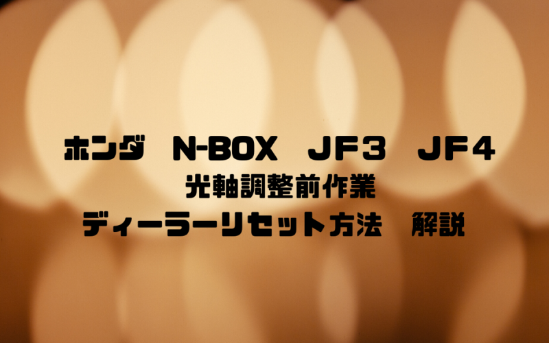 ホンダ N Box ｊｆ３ ｊｆ４ 光軸調整前作業 ディーラーリセット方法 解説 一級整備士の診療所