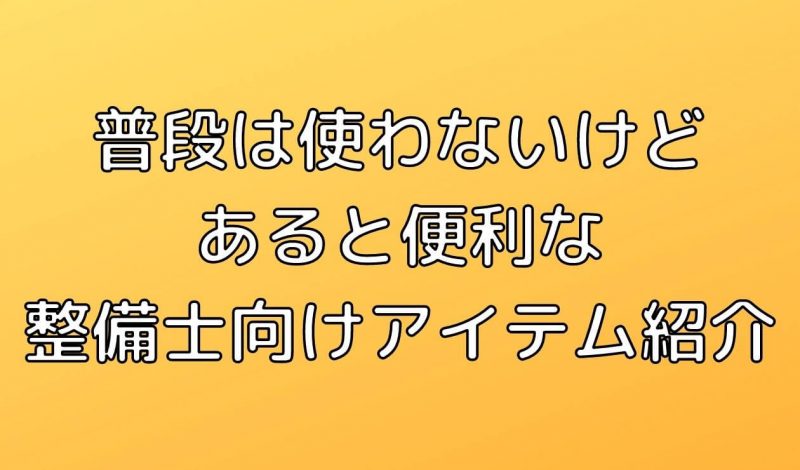 普段は使わないけどあると便利な整備士向けアイテムを１級整備士が紹介【整備士向け】 | 一級整備士の診療所
